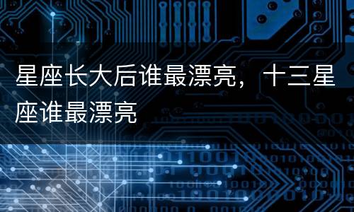星座长大后谁最漂亮，十三星座谁最漂亮