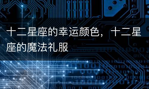 十二星座的幸运颜色，十二星座的魔法礼服