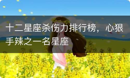 十二星座杀伤力排行榜，心狠手辣之一名星座
