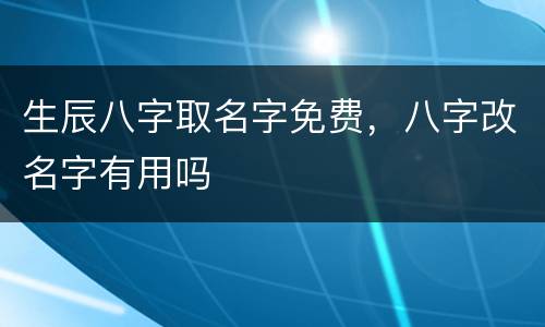 生辰八字取名字免费，八字改名字有用吗