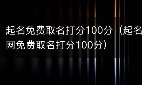 起名免费取名打分100分（起名网免费取名打分100分）