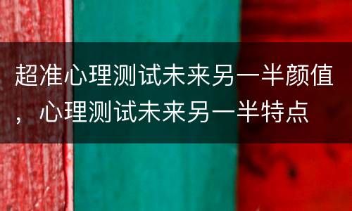 超准心理测试未来另一半颜值，心理测试未来另一半特点