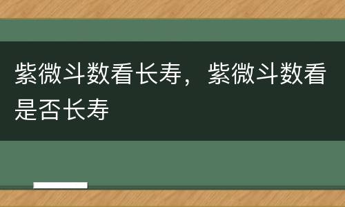 紫微斗数看长寿，紫微斗数看是否长寿