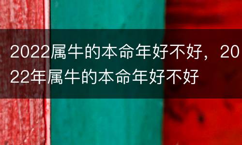 2022属牛的本命年好不好，2022年属牛的本命年好不好