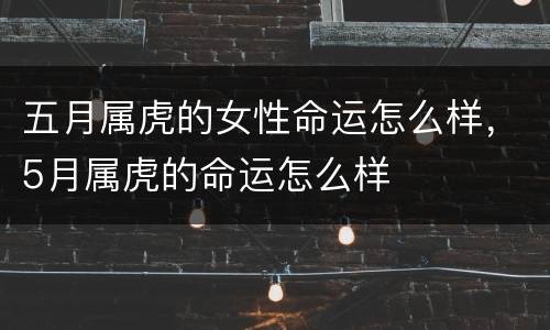 五月属虎的女性命运怎么样，5月属虎的命运怎么样