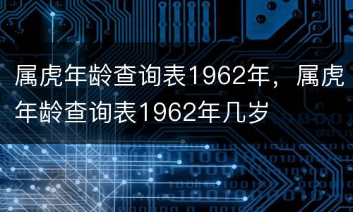 属虎年龄查询表1962年，属虎年龄查询表1962年几岁
