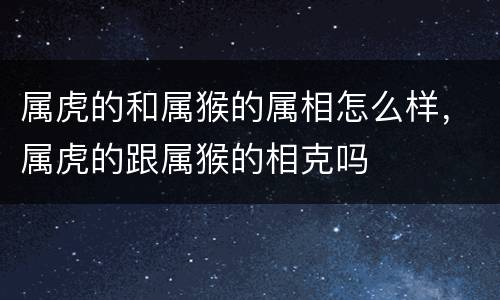 属虎的和属猴的属相怎么样，属虎的跟属猴的相克吗