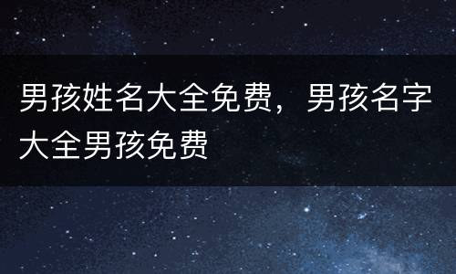 男孩姓名大全免费，男孩名字大全男孩免费