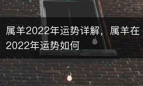 属羊2022年运势详解，属羊在2022年运势如何
