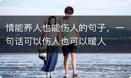 情能养人也能伤人的句子，一句话可以伤人也可以暖人