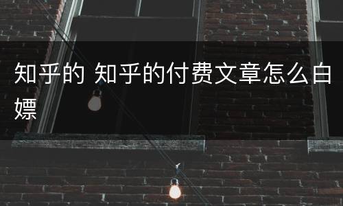 知乎的 知乎的付费文章怎么白嫖