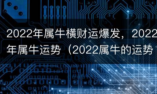 2022年属牛横财运爆发，2022年属牛运势（2022属牛的运势）