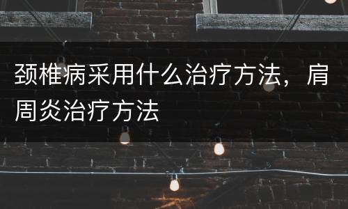 颈椎病采用什么治疗方法，肩周炎治疗方法