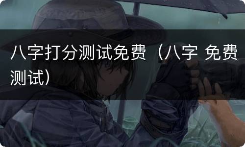 八字打分测试免费（八字 免费测试）