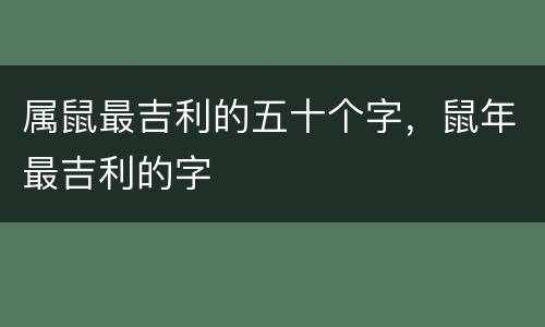 属鼠最吉利的五十个字，鼠年最吉利的字