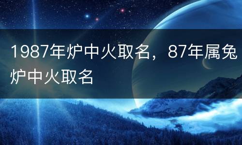 1987年炉中火取名，87年属兔炉中火取名