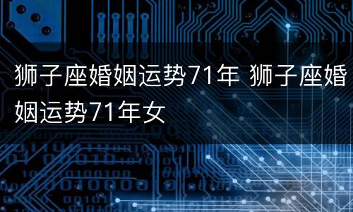 狮子座婚姻运势71年 狮子座婚姻运势71年女