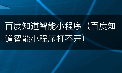 百度知道智能小程序（百度知道智能小程序打不开）