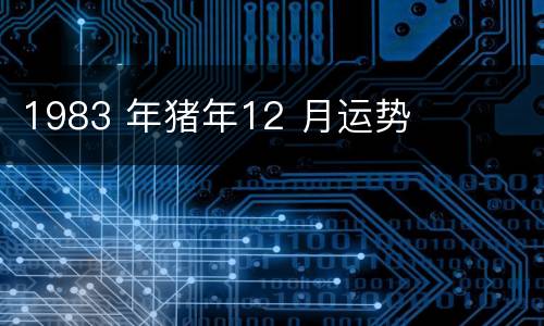 1983 年猪年12 月运势