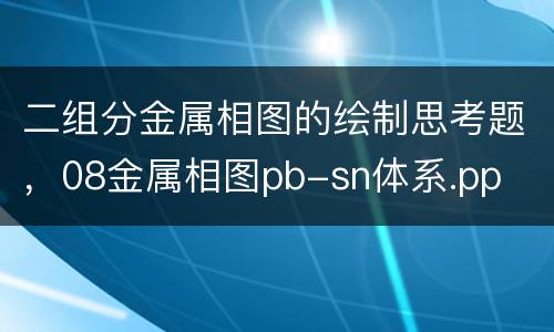 二组分金属相图的绘制思考题，08金属相图pb-sn体系.pp