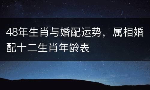 48年生肖与婚配运势，属相婚配十二生肖年龄表