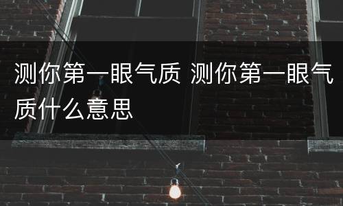 测你第一眼气质 测你第一眼气质什么意思