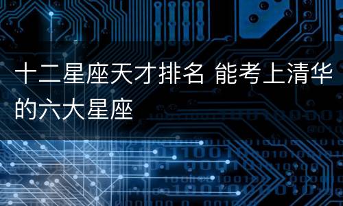 十二星座天才排名 能考上清华的六大星座