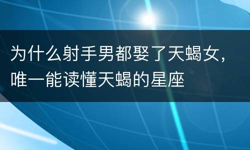 为什么射手男都娶了天蝎女，唯一能读懂天蝎的星座