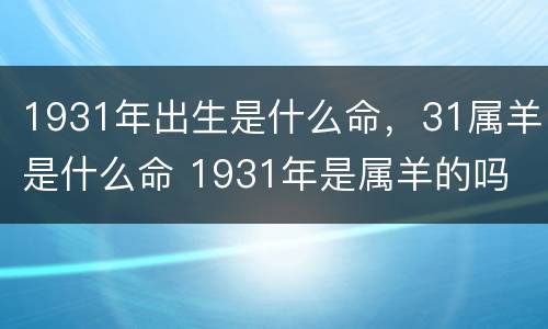1931年出生是什么命，31属羊是什么命 1931年是属羊的吗