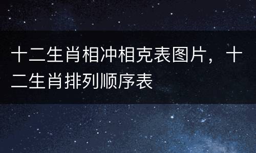 十二生肖相冲相克表图片，十二生肖排列顺序表