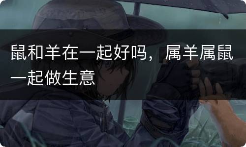 鼠和羊在一起好吗，属羊属鼠一起做生意