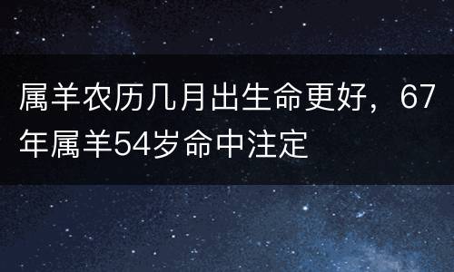 属羊农历几月出生命更好，67年属羊54岁命中注定