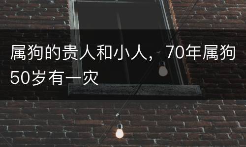 属狗的贵人和小人，70年属狗50岁有一灾
