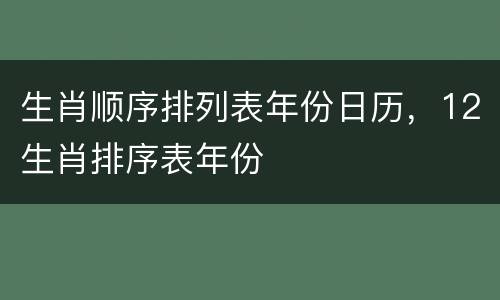 生肖顺序排列表年份日历，12生肖排序表年份