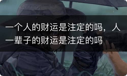 一个人的财运是注定的吗，人一辈子的财运是注定的吗