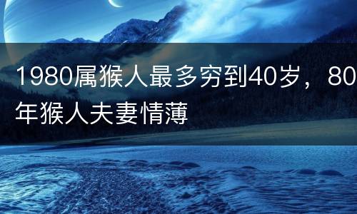1980属猴人最多穷到40岁，80年猴人夫妻情薄
