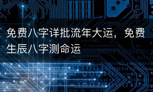 免费八字详批流年大运，免费生辰八字测命运