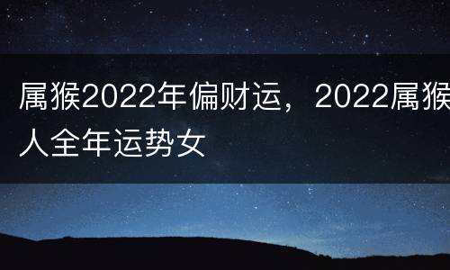 属猴2022年偏财运，2022属猴人全年运势女