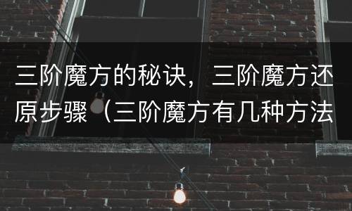 三阶魔方的秘诀，三阶魔方还原步骤（三阶魔方有几种方法还原）