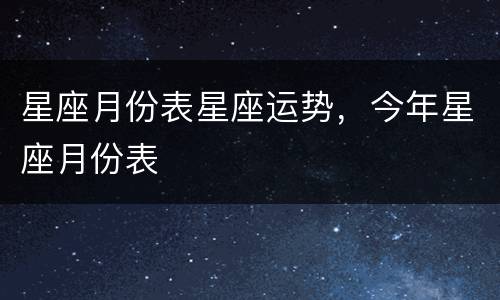 星座月份表星座运势，今年星座月份表