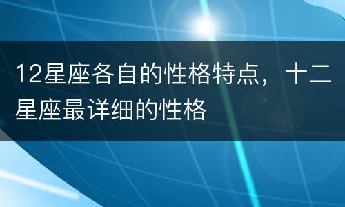 12星座各自的性格特点，十二星座最详细的性格