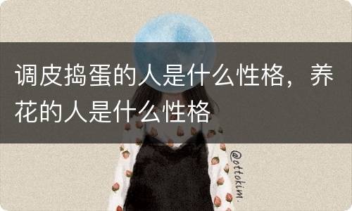 调皮捣蛋的人是什么性格，养花的人是什么性格