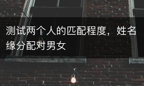测试两个人的匹配程度，姓名缘分配对男女