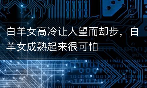 白羊女高冷让人望而却步，白羊女成熟起来很可怕