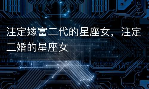 注定嫁富二代的星座女，注定二婚的星座女