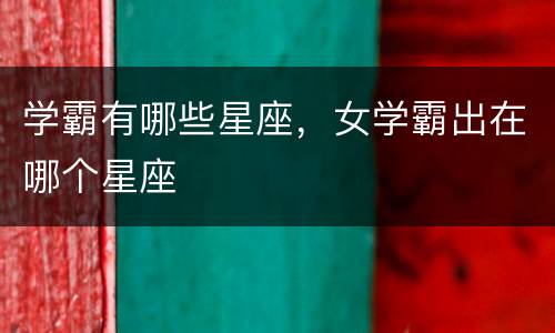 学霸有哪些星座，女学霸出在哪个星座