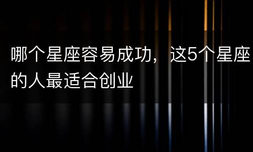 哪个星座容易成功，这5个星座的人最适合创业