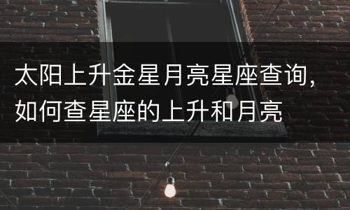 太阳上升金星月亮星座查询，如何查星座的上升和月亮