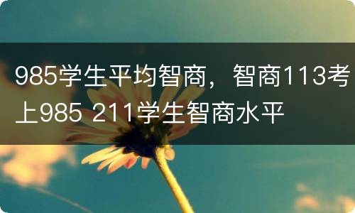 985学生平均智商，智商113考上985 211学生智商水平