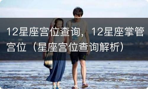 12星座宫位查询，12星座掌管宫位（星座宫位查询解析）